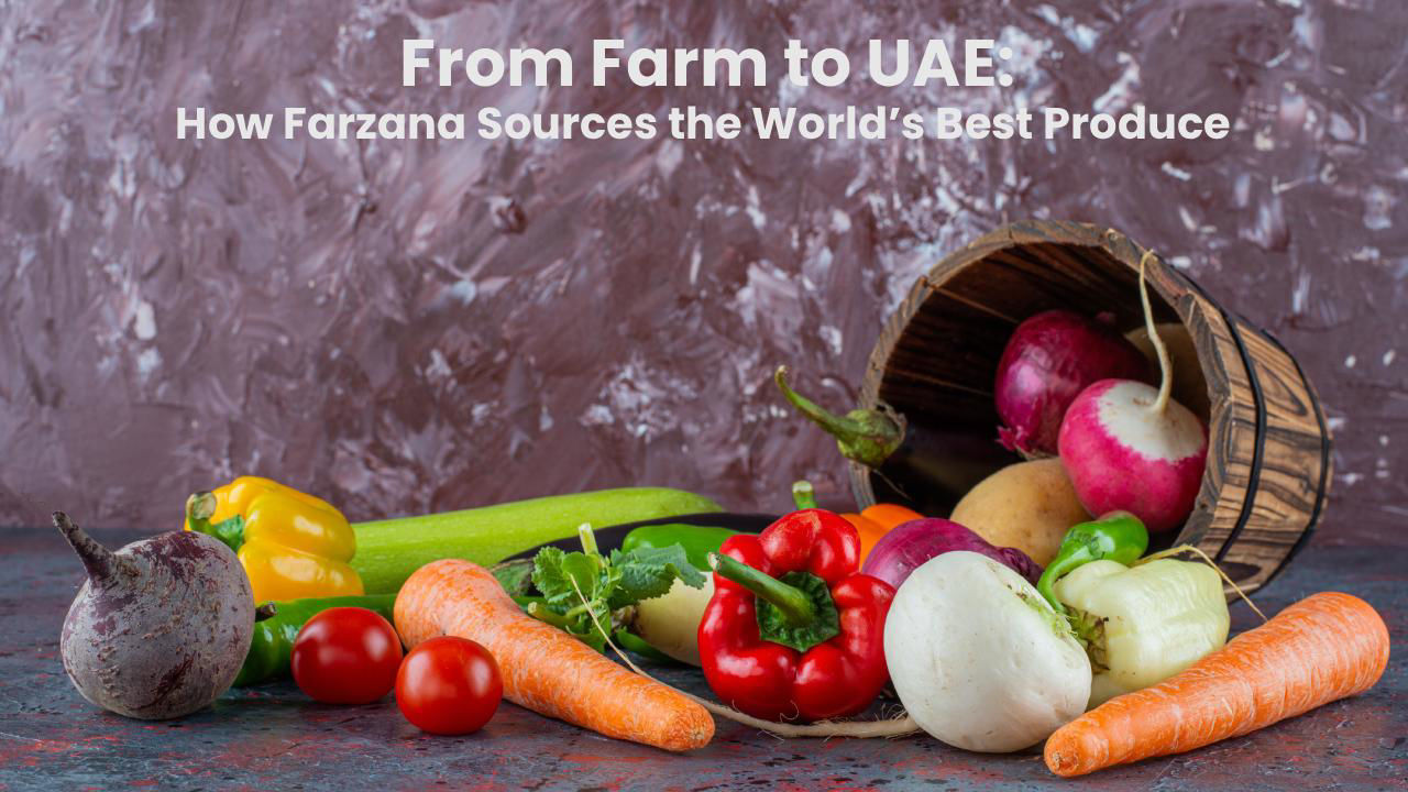 From Farm to UAE: How Farzana Sources the World’s Best Produce